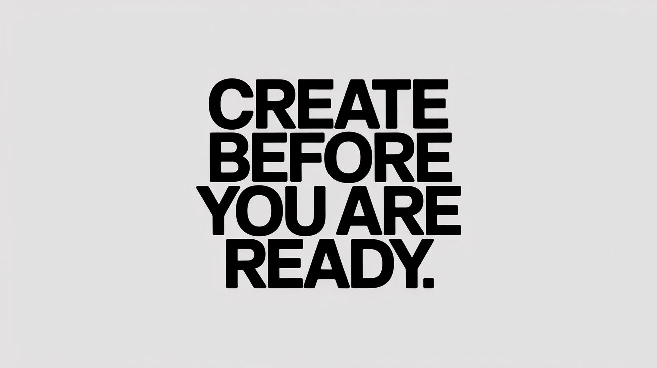 Create Before You Are Ready